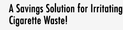 A Savings Solution for Irritating Cigarette Waste!