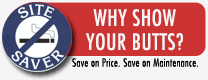 Site Saver Why Show Your Butts? Save on Price. Save on Maintenance.